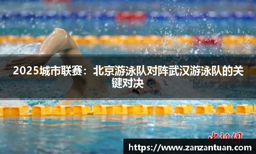 2025城市联赛：北京游泳队对阵武汉游泳队的关键对决