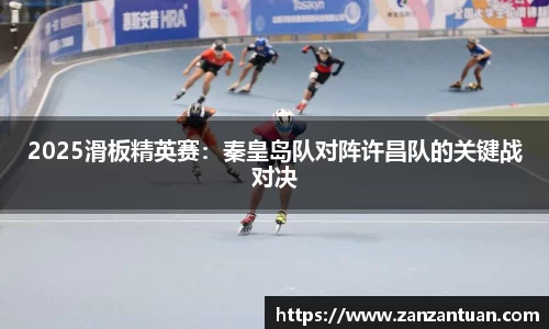 2025滑板精英赛：秦皇岛队对阵许昌队的关键战对决