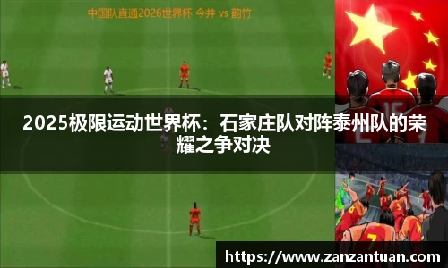 2025极限运动世界杯：石家庄队对阵泰州队的荣耀之争对决