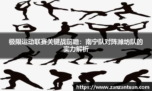 极限运动联赛关键战前瞻：南宁队对阵潍坊队的实力解析