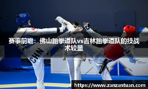 赛事前瞻：佛山跆拳道队vs吉林跆拳道队的技战术较量
