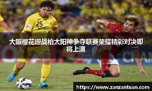 大阪樱花迎战柏太阳神争夺联赛荣耀精彩对决即将上演