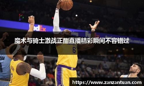 魔术与骑士激战正酣直播精彩瞬间不容错过