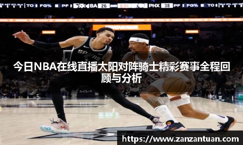 今日NBA在线直播太阳对阵骑士精彩赛事全程回顾与分析