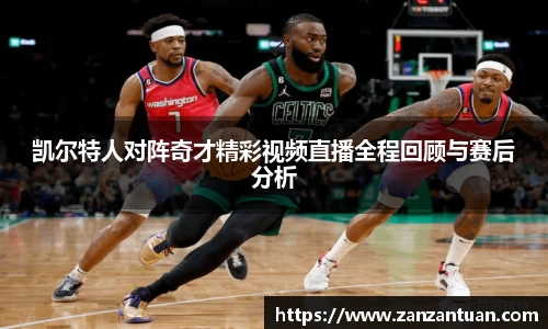 凯尔特人对阵奇才精彩视频直播全程回顾与赛后分析
